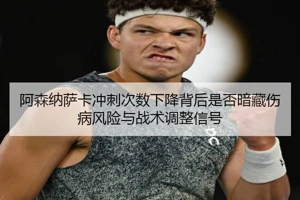 阿森纳萨卡冲刺次数下降背后是否暗藏伤病风险与战术调整信号