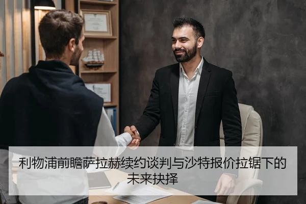 利物浦前瞻萨拉赫续约谈判与沙特报价拉锯下的未来抉择
