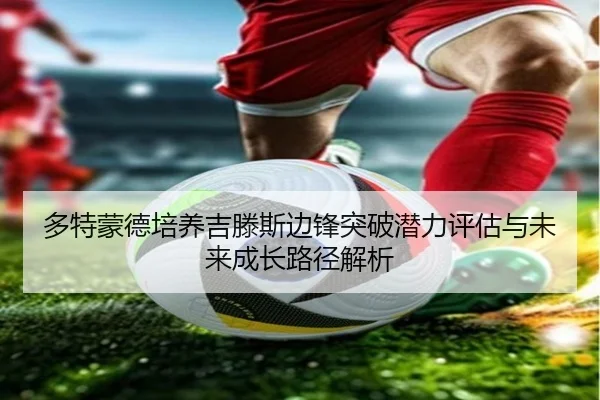 多特蒙德培养吉滕斯边锋突破潜力评估与未来成长路径解析