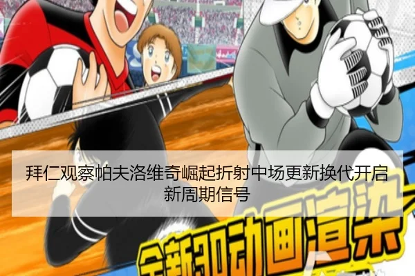拜仁观察帕夫洛维奇崛起折射中场更新换代开启新周期信号