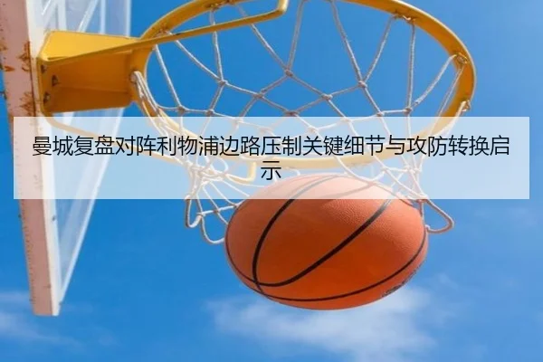 曼城复盘对阵利物浦边路压制关键细节与攻防转换启示